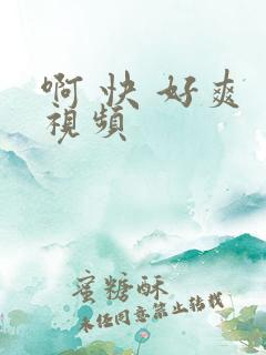 啊 快 好爽 视频