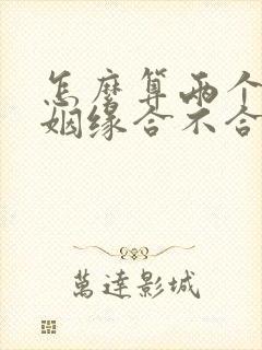 怎么算两个人的姻缘合不合