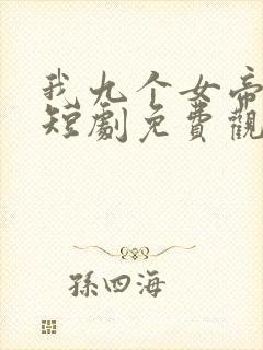 我九个女帝老婆短剧免费观看