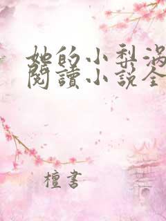 她的小梨涡在线阅读小说全集免费