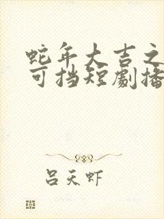 蛇年大吉之婚不可挡短剧播放