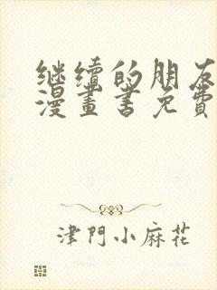 继续的朋友们看漫画书免费土豪下拉式