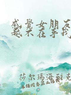 感觉女朋友越来越不在乎我了