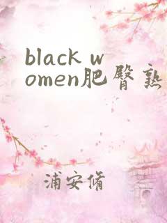 black women肥臀熟妇性猛bbw