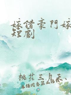 嫁错豪门嫁对郎短剧