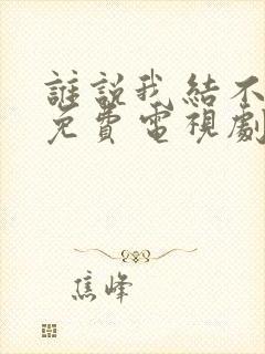 谁说我结不了婚免费电视剧