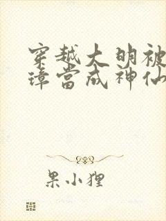 穿越大明被朱元璋当成神仙
