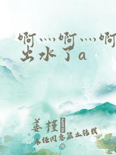 啊灬啊灬啊快日出水了a