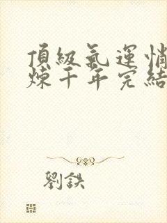 顶级气运悄悄修炼千年完结