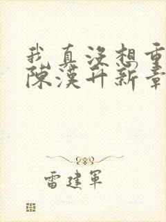 我真没想重生啊陈汉升新章节列表