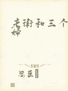 老卫和三个儿媳妇