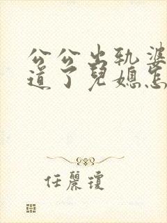 公公出轨婆婆知道了儿媳怎么处理是最好办法