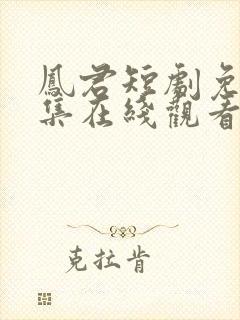 凤君短剧免费全集在线观看高清