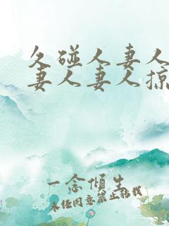 久碰人妻人妻人妻人妻人掠