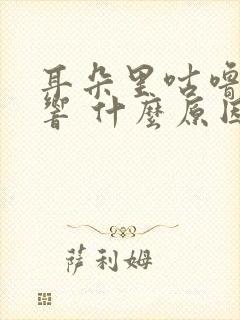 耳朵里咕噜咕噜响 什么原因引起的