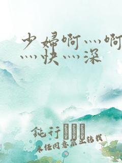 少妇啊灬啊灬啊灬快灬深