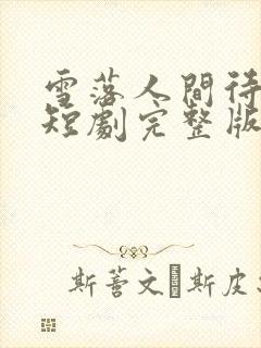 雪落人间待君归短剧完整版