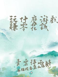 玩什么游戏可以赚零花钱