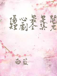 伤心最是关山月短剧全集免费观看