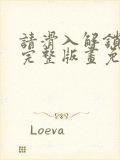 请滑入解锁漫画完整版画免费读