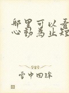 哪里可以看爱你心动为止短剧
