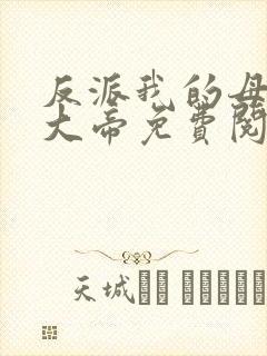 反派我的母姐是大帝免费阅读