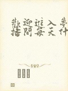 欢迎进入梦魇直播间每天什么时候更新