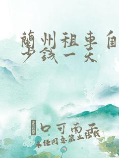 兰州租车自驾多少钱一天