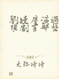 刘晓庆演过的电视剧有哪些