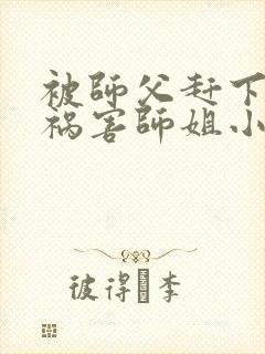 被师父赶下山去祸害师姐小说听书
