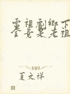 电视剧乡下真千金竟是老祖宗
