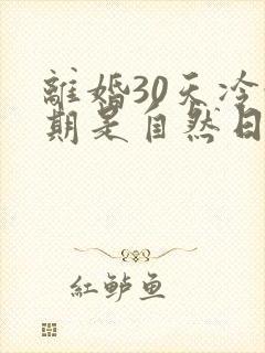 离婚30天冷静期是自然日还是工作日