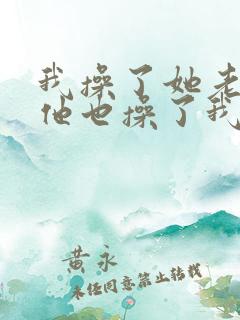 我操了她老婆,他也操了我老婆