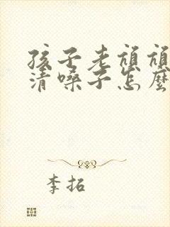 孩子老吭吭吭的清嗓子怎么办