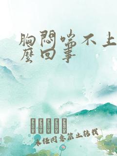胸闷喘不上气怎么回事