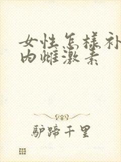 女性怎样补充体内雌激素