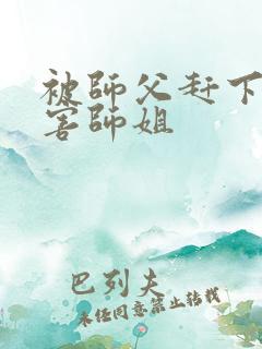被师父赶下山祸害师姐