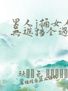 男人j捅女人p无遮挡全过程