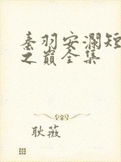 秦羽安澜短剧仙之巅全集