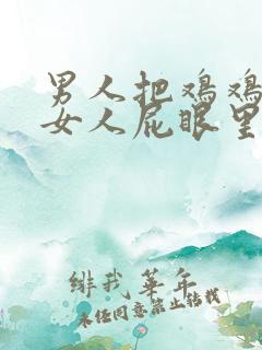 男人把鸡鸡插进女人屁眼里视频