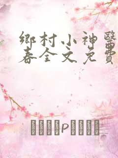 乡村小神医王大春全文免费阅读