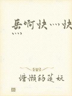岳啊快灬快灬快灬