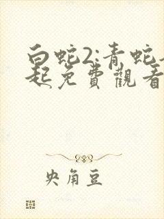白蛇2:青蛇劫起免费观看在线播放