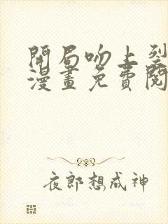 开局吻上裂口女漫画免费阅读下拉式