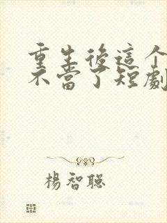 重生后这个妈我不当了短剧免费观看