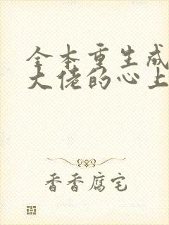 全本重生成偏执大佬的心上人