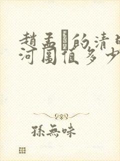 赵孟頫的清明上河图值多少钱