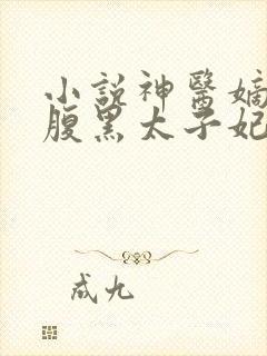 小说神医嫡女:腹黑太子妃在线阅读