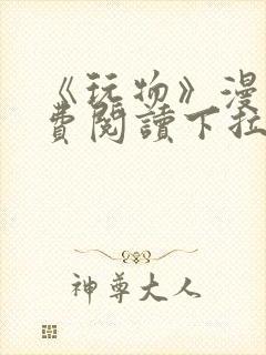 《玩物》漫画免费阅读下拉式