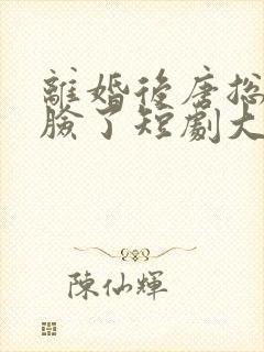 离婚后唐总他打脸了短剧大结局免费观看